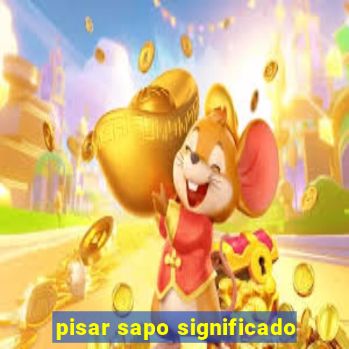 pisar sapo significado